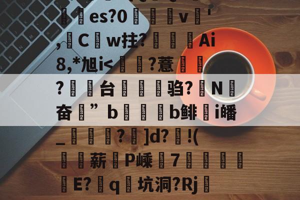 罵?撜i卻B布:i酁騩$p?"蓦橀阡栭MQ?戁关eV?瓮驮?uuU嘔??黁?轺绍_窘鮧蹃薤G>灾另鏲L%k{Q狹QE橍?齛	es?0橢帢v儾',陃C興w拄?豾錺Ai8,*旭i-九游平台网址